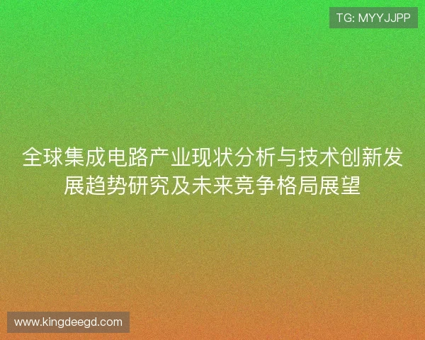 全球集成电路产业现状分析与技术创新发展趋势研究及未来竞争格局展望